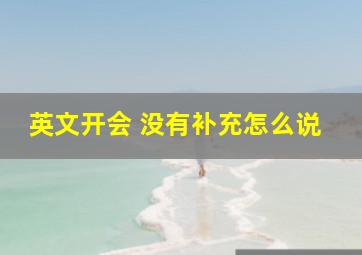 英文开会 没有补充怎么说